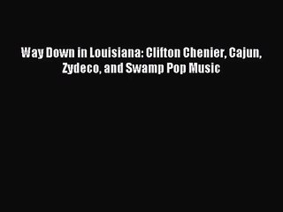 (PDF Download) Way Down in Louisiana: Clifton Chenier Cajun Zydeco and Swamp Pop Music Download