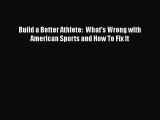 [PDF Download] Build a Better Athlete:  What's Wrong with American Sports and How To Fix It