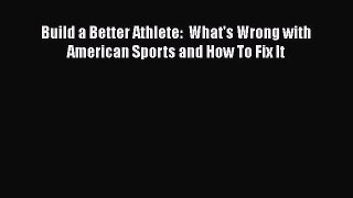 [PDF Download] Build a Better Athlete:  What's Wrong with American Sports and How To Fix It