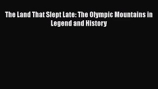 [PDF Download] The Land That Slept Late: The Olympic Mountains in Legend and History [PDF]