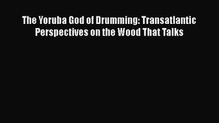 [PDF Download] The Yoruba God of Drumming: Transatlantic Perspectives on the Wood That Talks