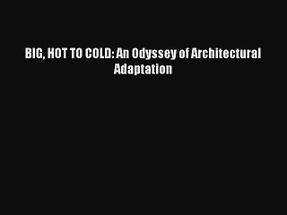 (PDF Download) BIG HOT TO COLD: An Odyssey of Architectural Adaptation Download