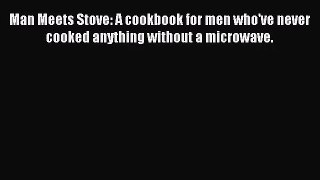 (PDF Download) Man Meets Stove: A cookbook for men who've never cooked anything without a microwave.