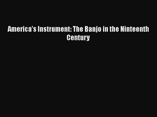 [PDF Download] America's Instrument: The Banjo in the Ninteenth Century [PDF] Full Ebook