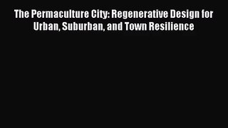 (PDF Download) The Permaculture City: Regenerative Design for Urban Suburban and Town Resilience