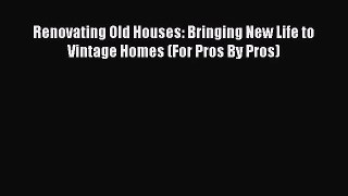 (PDF Download) Renovating Old Houses: Bringing New Life to Vintage Homes (For Pros By Pros)