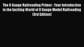 [PDF Download] The O Gauge Railroading Primer : Your Introduction to the Exciting World of
