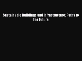 (PDF Download) Sustainable Buildings and Infrastructure: Paths to the Future Read Online