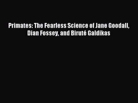 (PDF Download) Primates: The Fearless Science of Jane Goodall Dian Fossey and Biruté Galdikas