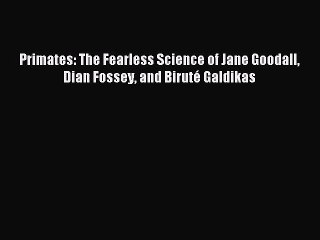 (PDF Download) Primates: The Fearless Science of Jane Goodall Dian Fossey and Biruté Galdikas