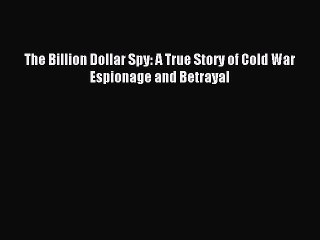 (PDF Download) The Billion Dollar Spy: A True Story of Cold War Espionage and Betrayal PDF