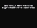(PDF Download) Wacky Chicks: Life Lessons from Fearlessly Inappropriate and Fabulously Eccentric