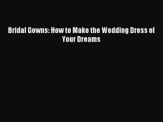 Download Video: (PDF Download) Bridal Gowns: How to Make the Wedding Dress of Your Dreams Download