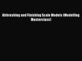 (PDF Download) Airbrushing and Finishing Scale Models (Modelling Masterclass) Read Online