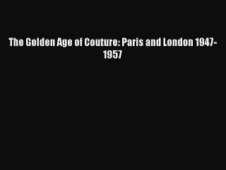 (PDF Download) The Golden Age of Couture: Paris and London 1947-1957 Download