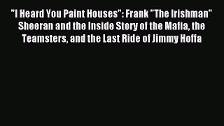 (PDF Download) I Heard You Paint Houses: Frank The Irishman Sheeran and the Inside Story of