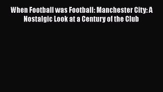 When Football was Football: Manchester City: A Nostalgic Look at a Century of the Club  Free