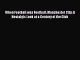 When Football was Football: Manchester City: A Nostalgic Look at a Century of the Club  Free