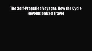 The Self-Propelled Voyager: How the Cycle Revolutionized Travel Read Online PDF