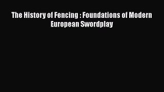 The History of Fencing : Foundations of Modern European Swordplay Read Online PDF