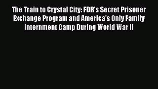 (PDF Download) The Train to Crystal City: FDR's Secret Prisoner Exchange Program and America's