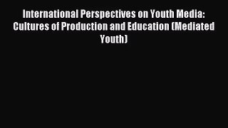 (PDF Download) International Perspectives on Youth Media: Cultures of Production and Education