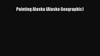 [PDF Download] Painting Alaska (Alaska Geographic) [Download] Online