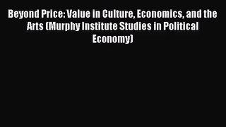 (PDF Download) Beyond Price: Value in Culture Economics and the Arts (Murphy Institute Studies