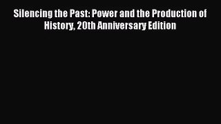 (PDF Download) Silencing the Past: Power and the Production of History 20th Anniversary Edition