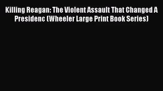 (PDF Download) Killing Reagan: The Violent Assault That Changed A Presidenc (Wheeler Large