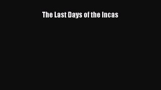 (PDF Download) The Last Days of the Incas PDF