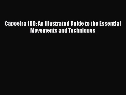 [PDF Download] Capoeira 100: An Illustrated Guide to the Essential Movements and Techniques