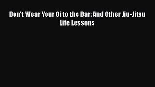 [PDF Download] Don't Wear Your Gi to the Bar: And Other Jiu-Jitsu Life Lessons [PDF] Online
