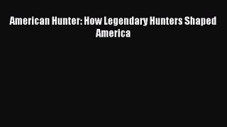 (PDF Download) American Hunter: How Legendary Hunters Shaped America Read Online