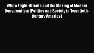 (PDF Download) White Flight: Atlanta and the Making of Modern Conservatism (Politics and Society