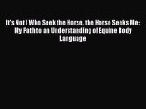[PDF Download] It's Not I Who Seek the Horse the Horse Seeks Me: My Path to an Understanding