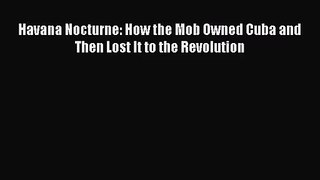 (PDF Download) Havana Nocturne: How the Mob Owned Cuba and Then Lost It to the Revolution Read