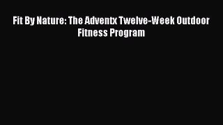 [PDF Download] Fit By Nature: The Adventx Twelve-Week Outdoor Fitness Program [Read] Full Ebook