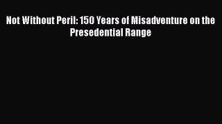 [PDF Download] Not Without Peril: 150 Years of Misadventure on the Presedential Range [Read]