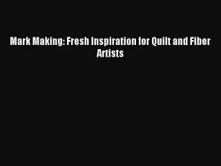 (PDF Download) Mark Making: Fresh Inspiration for Quilt and Fiber Artists PDF