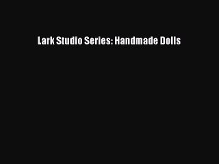 (PDF Download) Lark Studio Series: Handmade Dolls Read Online