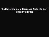 [PDF Download] The Motorcycle World Champions: The Inside Story of History's Heroes [Download]