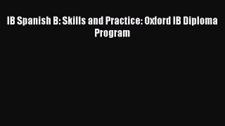 [PDF Download] IB Spanish B: Skills and Practice: Oxford IB Diploma Program [PDF] Online