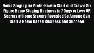 Home Staging for Profit: How to Start and Grow a Six Figure Home Staging Business in 7 Days
