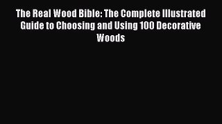 The Real Wood Bible: The Complete Illustrated Guide to Choosing and Using 100 Decorative Woods