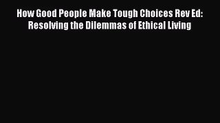 (PDF Download) How Good People Make Tough Choices Rev Ed: Resolving the Dilemmas of Ethical