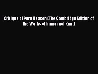 (PDF Download) Critique of Pure Reason (The Cambridge Edition of the Works of Immanuel Kant)