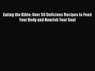 Eating the Bible: Over 50 Delicious Recipes to Feed Your Body and Nourish Your Soul  PDF Download