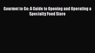 Gourmet to Go: A Guide to Opening and Operating a Specialty Food Store  Free PDF