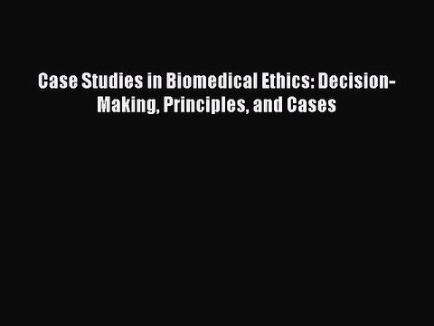(PDF Download) Case Studies in Biomedical Ethics: Decision-Making Principles and Cases Download